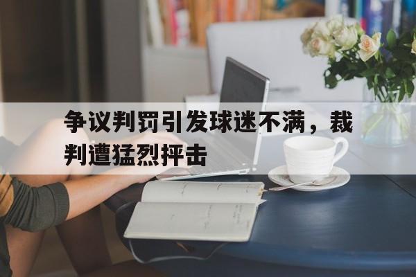 争议判罚引发球迷不满,裁判遭猛烈抨击